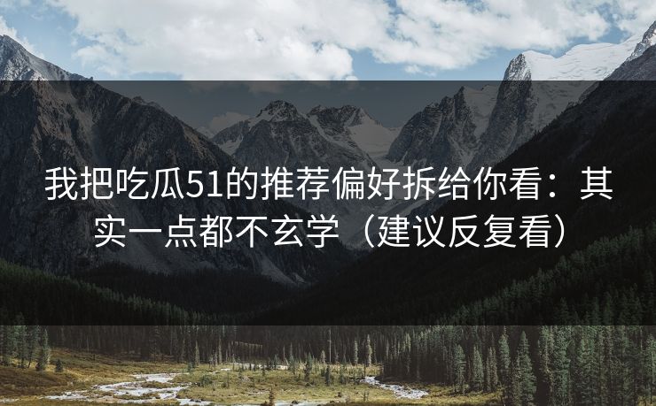 我把吃瓜51的推荐偏好拆给你看：其实一点都不玄学（建议反复看）