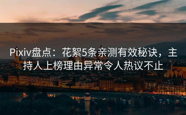 Pixiv盘点：花絮5条亲测有效秘诀，主持人上榜理由异常令人热议不止