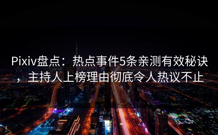 Pixiv盘点：热点事件5条亲测有效秘诀，主持人上榜理由彻底令人热议不止